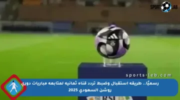 رسميًا.. طريقة استقبال وضبط تردد قناة ثمانية لمتابعة مباريات دوري روشن السعودي 2025